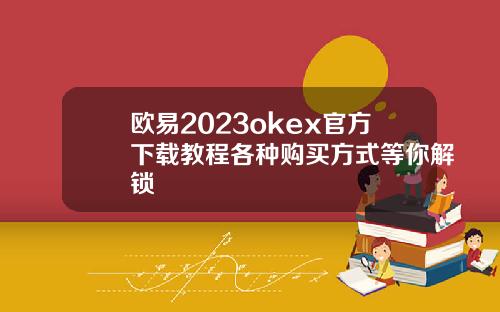欧易2023okex官方下载教程各种购买方式等你解锁