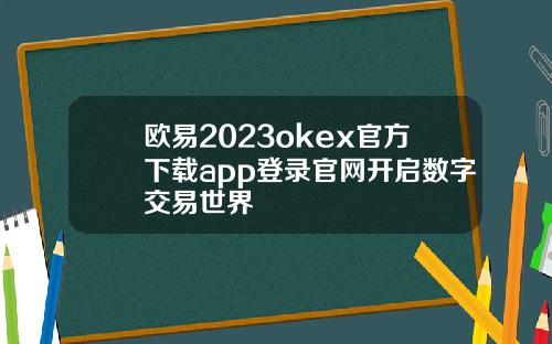 欧易2023okex官方下载app登录官网开启数字交易世界