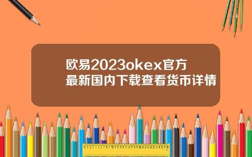 欧易2023okex官方最新国内下载查看货币详情
