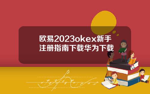 欧易2023okex新手注册指南下载华为下载