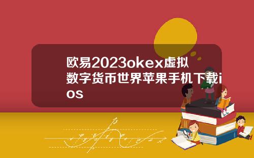 欧易2023okex虚拟数字货币世界苹果手机下载ios