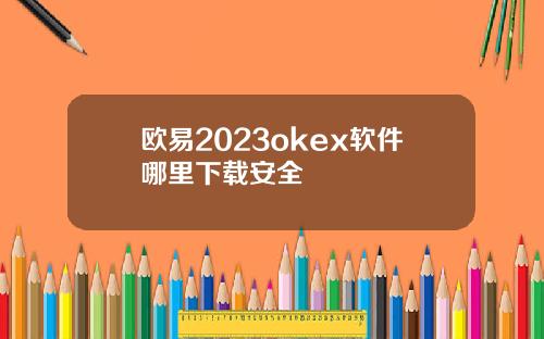 欧易2023okex软件哪里下载安全