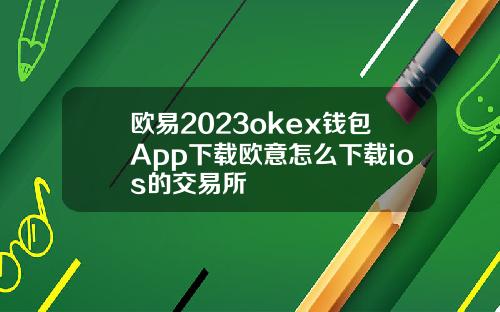 欧易2023okex钱包App下载欧意怎么下载ios的交易所