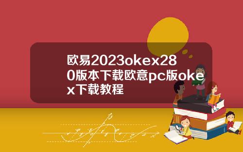欧易2023okex280版本下载欧意pc版okex下载教程