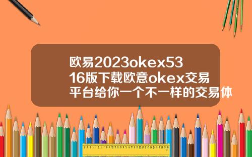 欧易2023okex5316版下载欧意okex交易平台给你一个不一样的交易体验