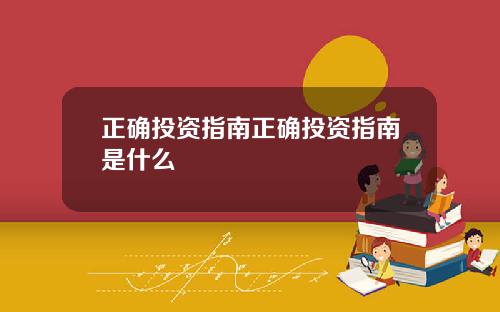 正确投资指南正确投资指南是什么
