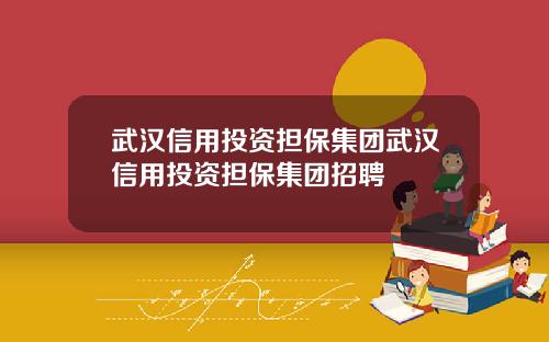 武汉信用投资担保集团武汉信用投资担保集团招聘