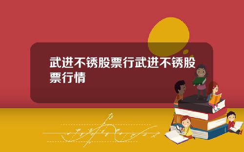 武进不锈股票行武进不锈股票行情