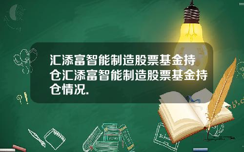 汇添富智能制造股票基金持仓汇添富智能制造股票基金持仓情况.