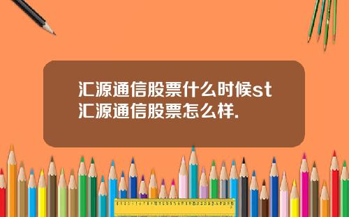 汇源通信股票什么时候st汇源通信股票怎么样.