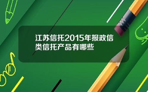 江苏信托2015年报政信类信托产品有哪些
