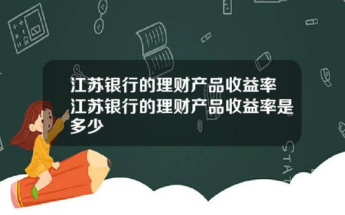 江苏银行的理财产品收益率江苏银行的理财产品收益率是多少