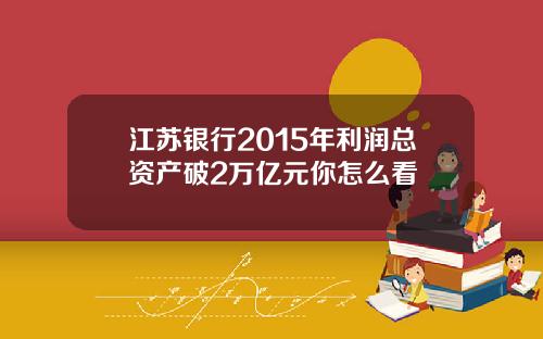 江苏银行2015年利润总资产破2万亿元你怎么看