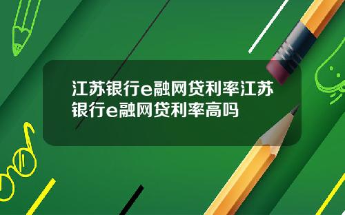 江苏银行e融网贷利率江苏银行e融网贷利率高吗
