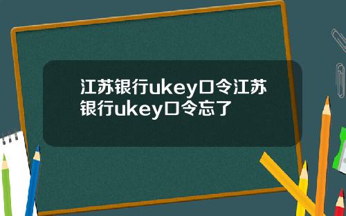 江苏银行ukey口令江苏银行ukey口令忘了