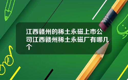 江西赣州的稀土永磁上市公司江西赣州稀土永磁厂有哪几个