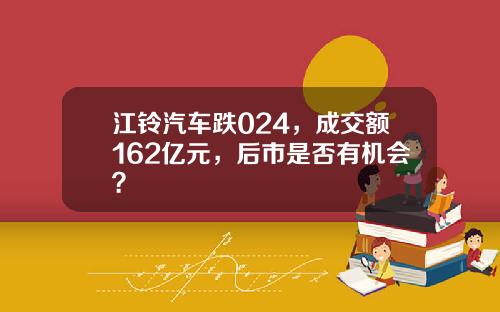 江铃汽车跌024，成交额162亿元，后市是否有机会？