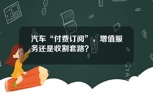 汽车“付费订阅”，增值服务还是收割套路？