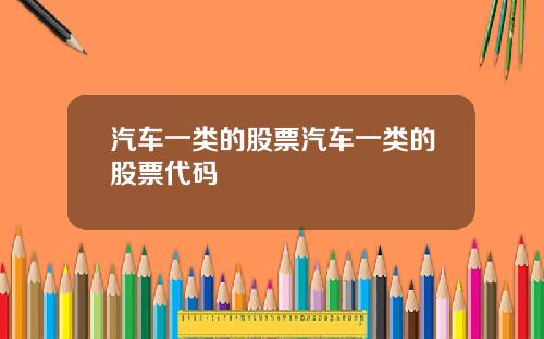 汽车一类的股票汽车一类的股票代码