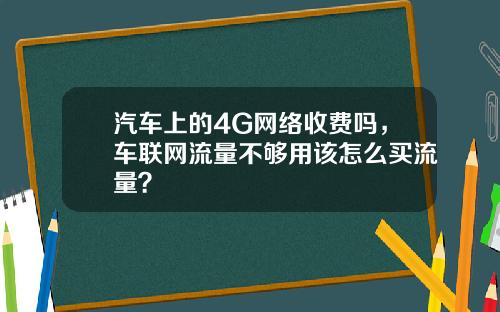 汽车上的4G网络收费吗，车联网流量不够用该怎么买流量？