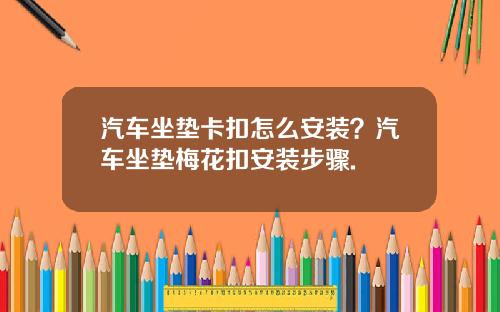 汽车坐垫卡扣怎么安装？汽车坐垫梅花扣安装步骤.