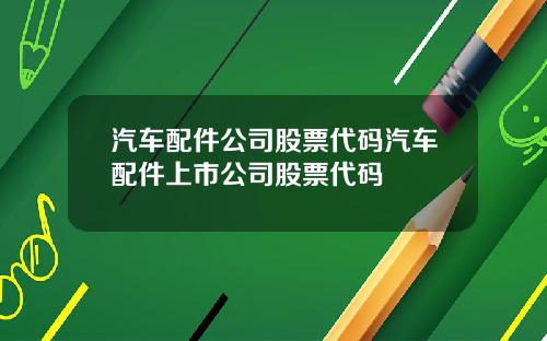 汽车配件公司股票代码汽车配件上市公司股票代码
