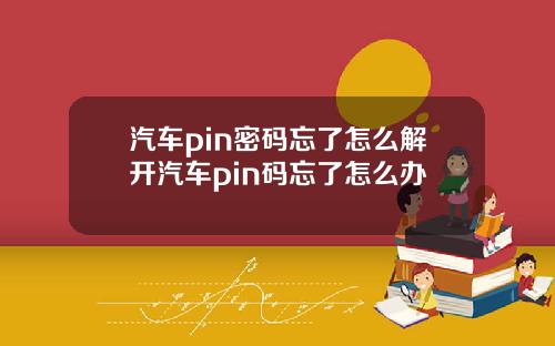 汽车pin密码忘了怎么解开汽车pin码忘了怎么办