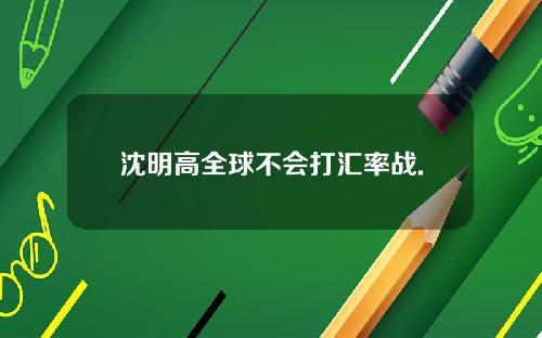 沈明高全球不会打汇率战.