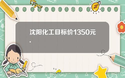 沈阳化工目标价1350元.