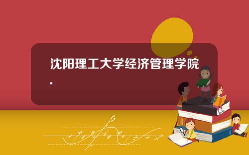沈阳理工大学经济管理学院.