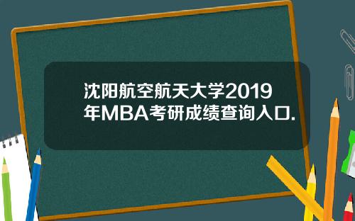 沈阳航空航天大学2019年MBA考研成绩查询入口.