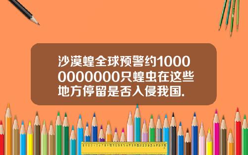沙漠蝗全球预警约10000000000只蝗虫在这些地方停留是否入侵我国.