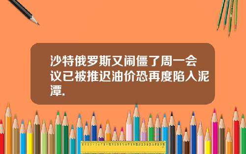 沙特俄罗斯又闹僵了周一会议已被推迟油价恐再度陷入泥潭.