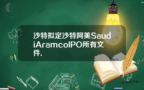 沙特拟定沙特阿美SaudiAramcoIPO所有文件.