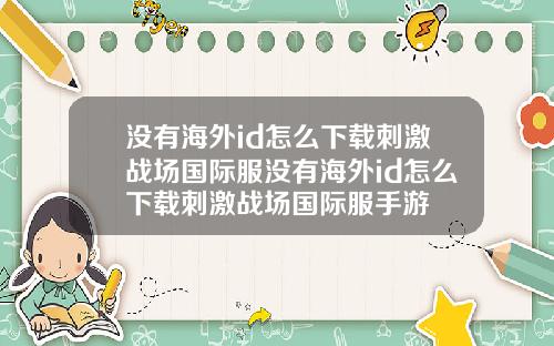 没有海外id怎么下载刺激战场国际服没有海外id怎么下载刺激战场国际服手游