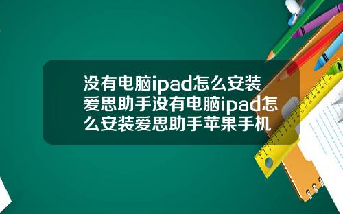 没有电脑ipad怎么安装爱思助手没有电脑ipad怎么安装爱思助手苹果手机