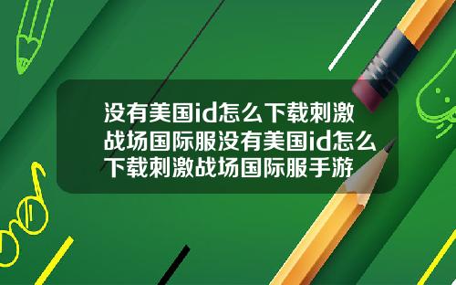没有美国id怎么下载刺激战场国际服没有美国id怎么下载刺激战场国际服手游