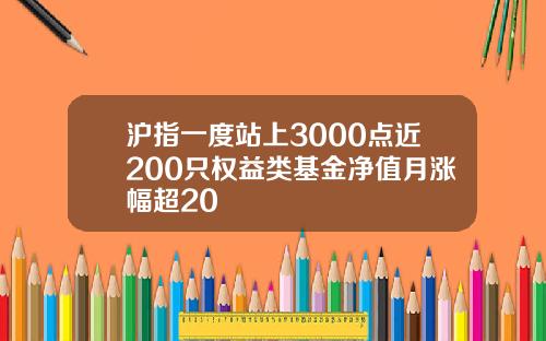 沪指一度站上3000点近200只权益类基金净值月涨幅超20