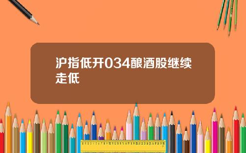 沪指低开034酿酒股继续走低