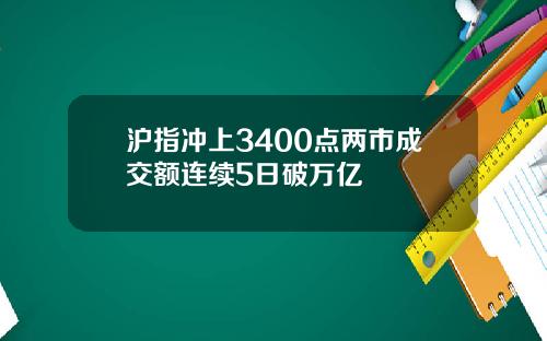 沪指冲上3400点两市成交额连续5日破万亿