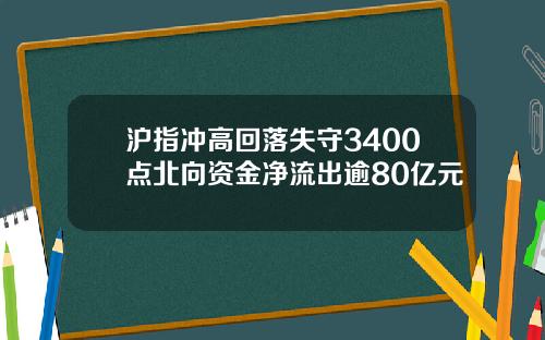 沪指冲高回落失守3400点北向资金净流出逾80亿元