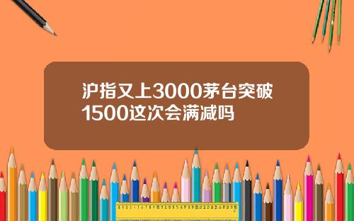 沪指又上3000茅台突破1500这次会满减吗