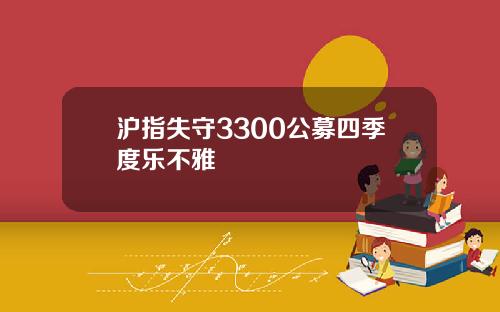 沪指失守3300公募四季度乐不雅
