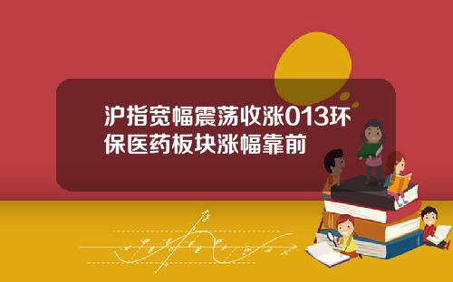 沪指宽幅震荡收涨013环保医药板块涨幅靠前