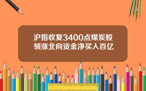 沪指收复3400点煤炭股领涨北向资金净买入百亿