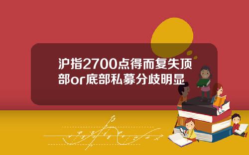 沪指2700点得而复失顶部or底部私募分歧明显