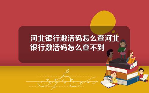 河北银行激活码怎么查河北银行激活码怎么查不到