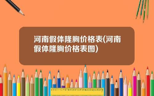 河南假体隆胸价格表(河南假体隆胸价格表图)