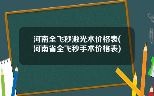 河南全飞秒激光术价格表(河南省全飞秒手术价格表)