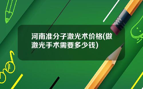 河南准分子激光术价格(做激光手术需要多少钱)